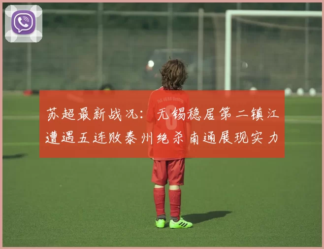 苏超最新战况：无锡稳居第二镇江遭遇五连败泰州绝杀南通展现实力