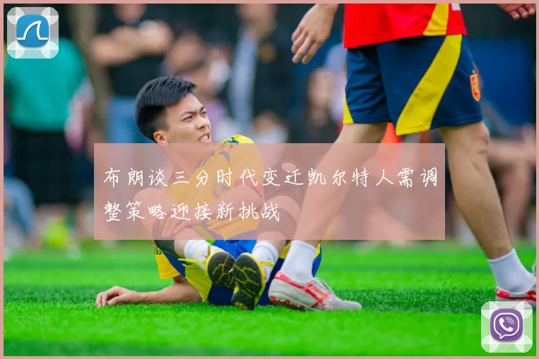 布朗谈三分时代变迁凯尔特人需调整策略迎接新挑战