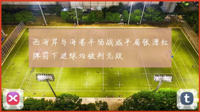 西海岸与海港半场战成平局张源红牌罚下进球均被判无效
