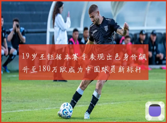 19岁王钰栋本赛季表现出色身价飙升至180万欧成为中国球员新标杆