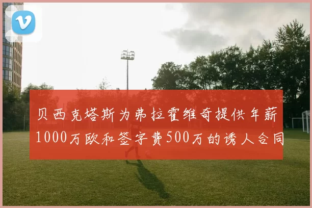 贝西克塔斯为弗拉霍维奇提供年薪1000万欧和签字费500万的诱人合同
