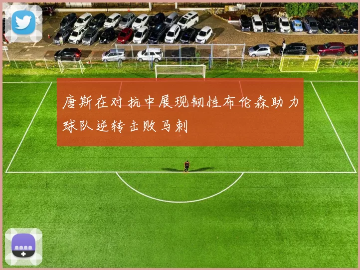 唐斯在对抗中展现韧性布伦森助力球队逆转击败马刺