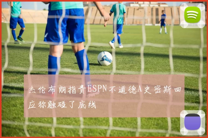杰伦布朗指责ESPN不道德A史密斯回应称触碰了底线
