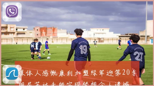 媒体人感慨康利加盟绿军迎第20季明尼苏达未能实现梦想令人遗憾