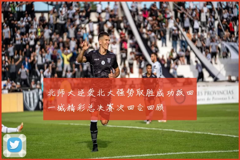北师大逆袭北大强势取胜成功扳回一城精彩总决赛次回合回顾