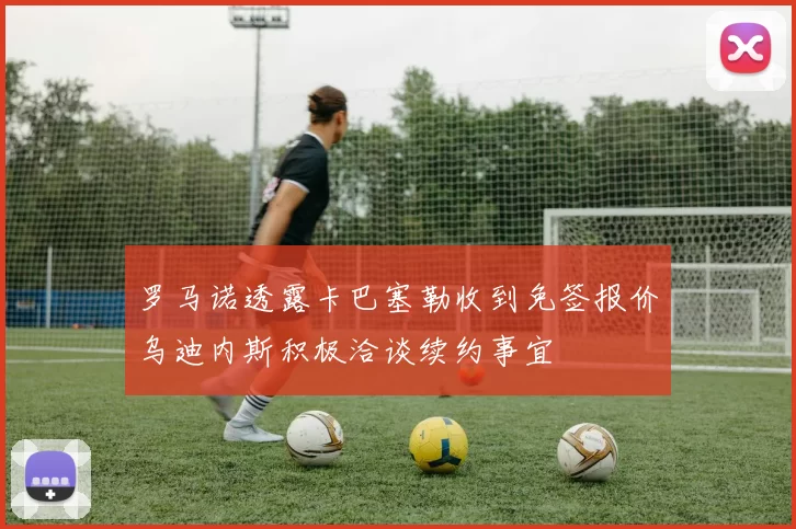 罗马诺透露卡巴塞勒收到免签报价乌迪内斯积极洽谈续约事宜