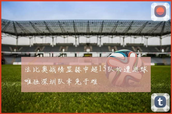 法比奥战绩显赫中超15队均遭进球唯独深圳队幸免于难